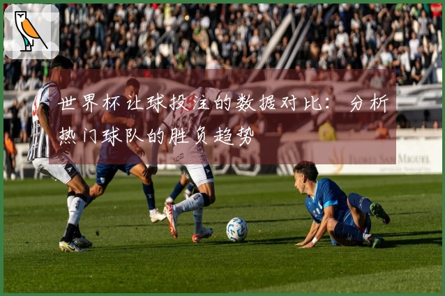 世界杯让球投注的数据对比：分析热门球队的胜负趋势