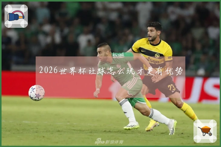 2026世界杯让球怎么玩才更有优势