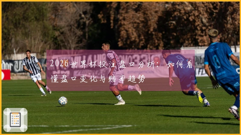 2026世界杯投注盘口分析：如何看懂盘口变化与赔率趋势