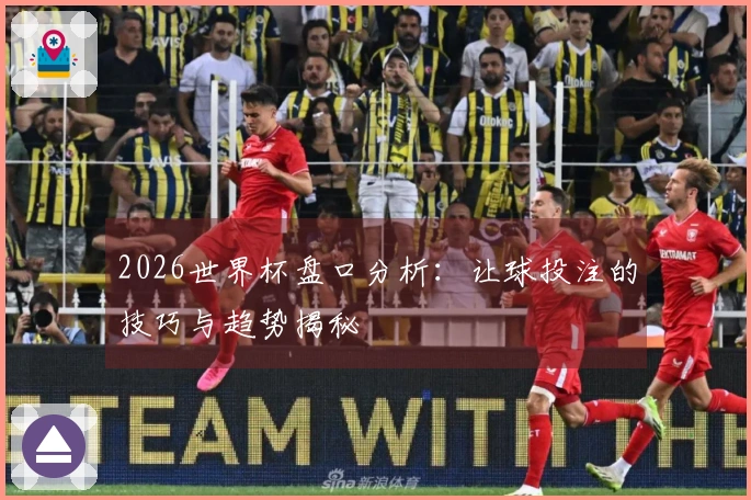 2026世界杯盘口分析：让球投注的技巧与趋势揭秘