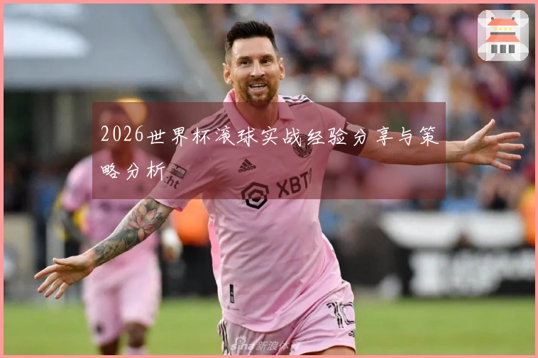 2026世界杯滚球实战经验分享与策略分析