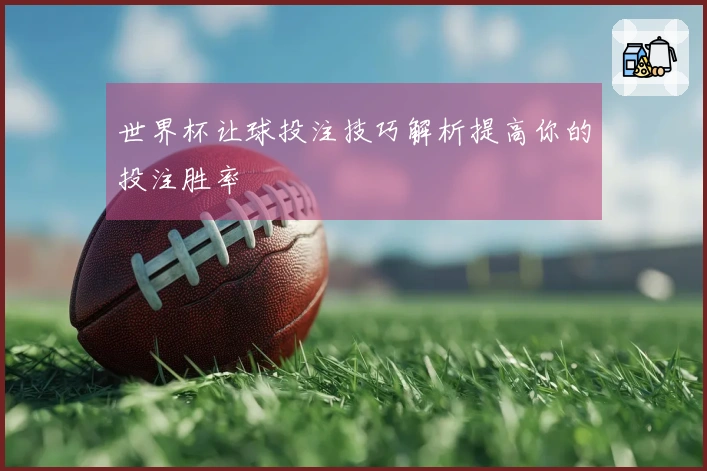 世界杯让球投注技巧解析提高你的投注胜率