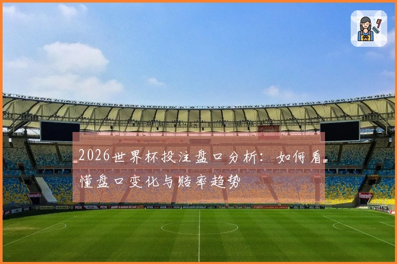2026世界杯投注盘口分析：如何看懂盘口变化与赔率趋势