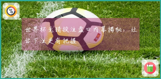 世界杯竞猜投注盘口内幕揭秘，让你下注更有把握