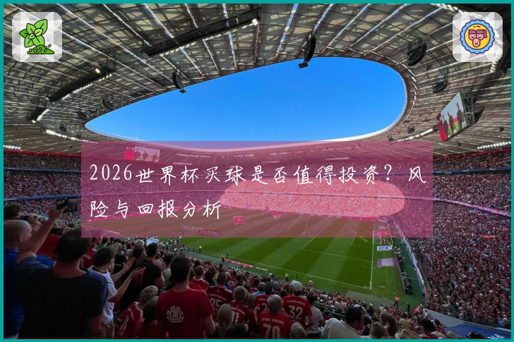 2026世界杯买球是否值得投资？风险与回报分析