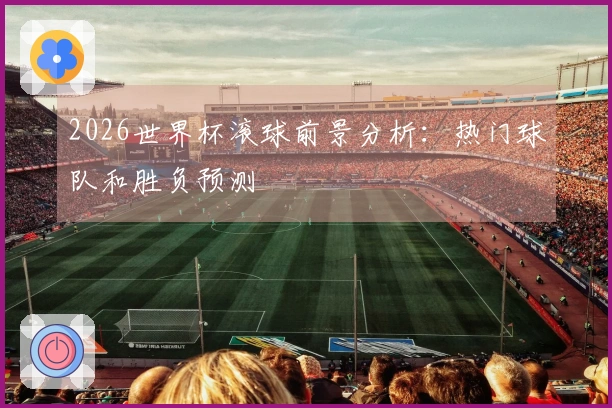 2026世界杯滚球前景分析：热门球队和胜负预测