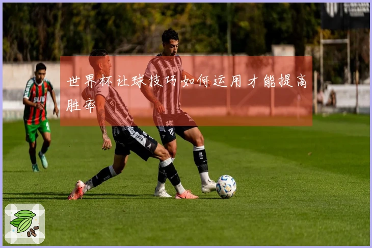 世界杯让球技巧如何运用才能提高胜率